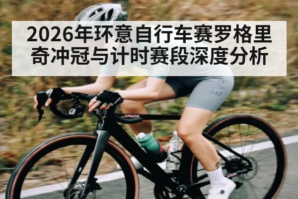 2026年环意自行车赛罗格里奇冲冠与计时赛段深度分析（kaiyun.com）